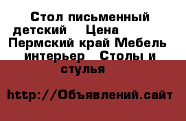 Стол письменный детский  › Цена ­ 2 000 - Пермский край Мебель, интерьер » Столы и стулья   